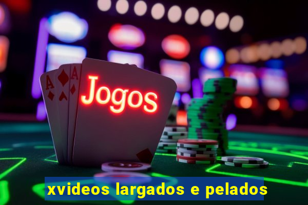 xvideos largados e pelados